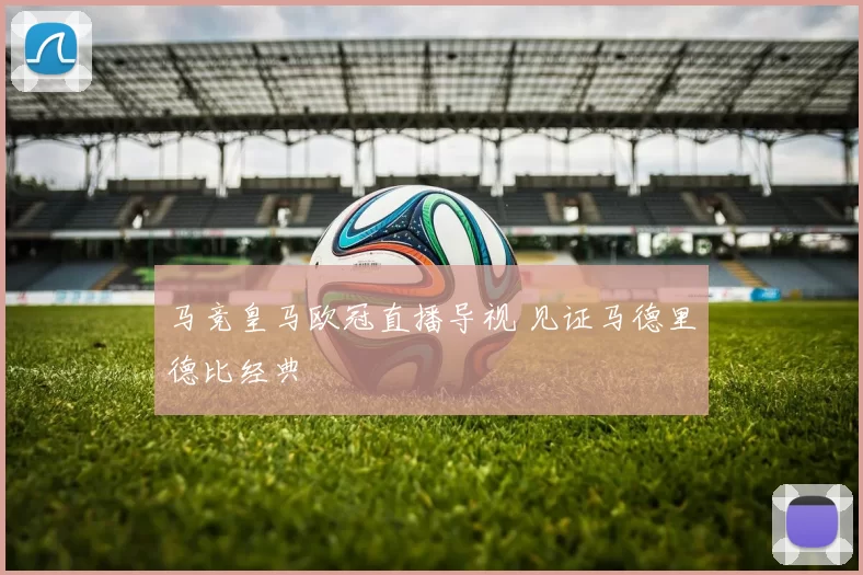 马竞皇马欧冠直播导视 见证马德里德比经典