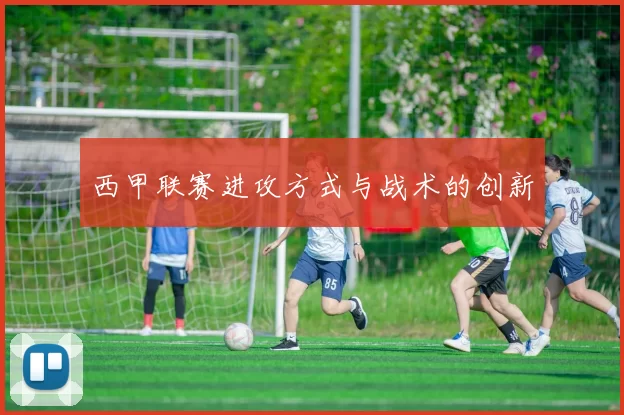 西甲联赛进攻方式与战术的创新