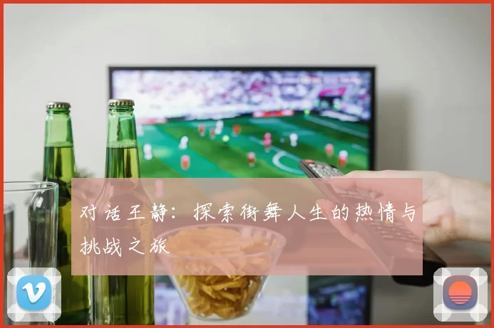 对话王静：探索街舞人生的热情与挑战之旅