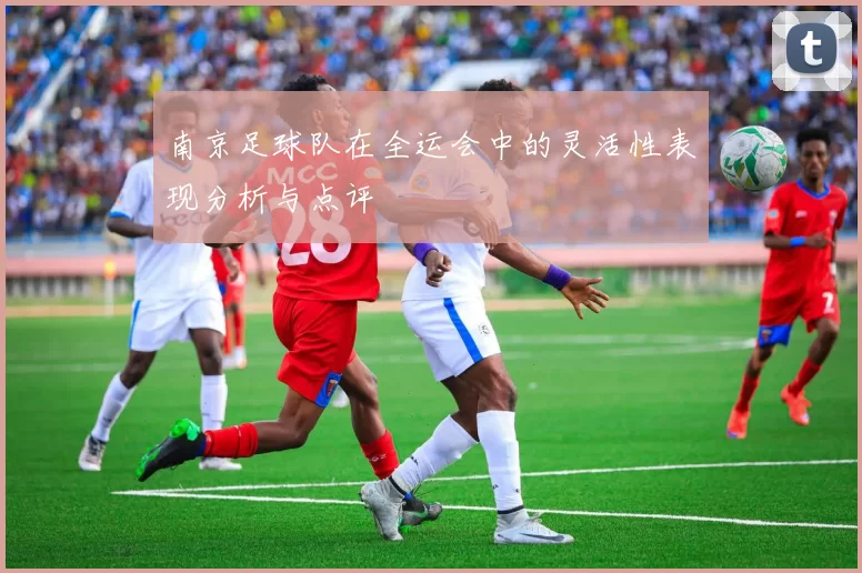 南京足球队在全运会中的灵活性表现分析与点评