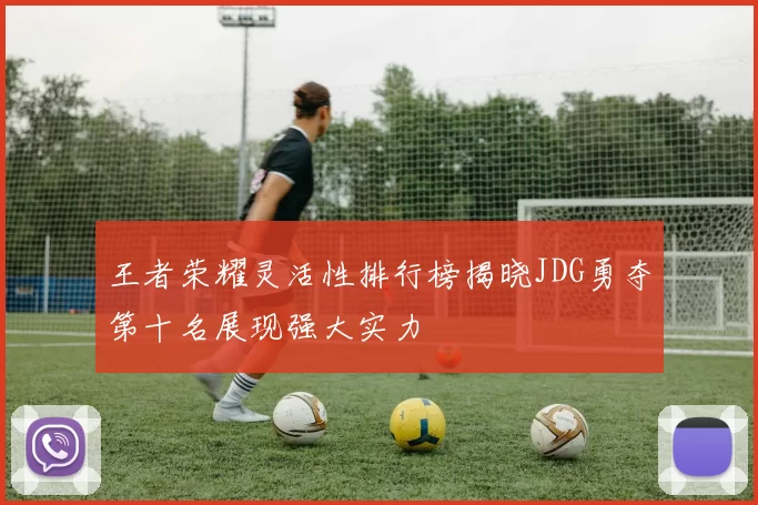 王者荣耀灵活性排行榜揭晓JDG勇夺第十名展现强大实力