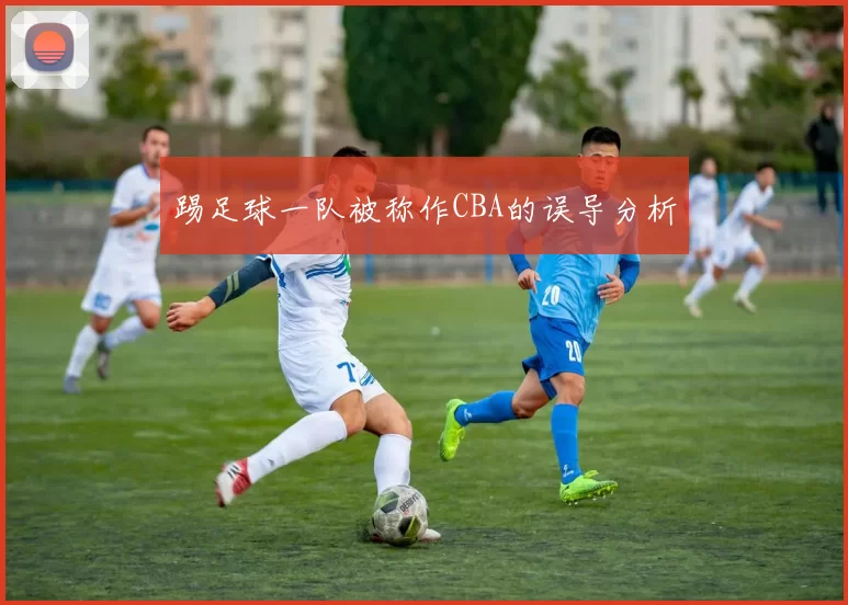 踢足球一队被称作CBA的误导分析