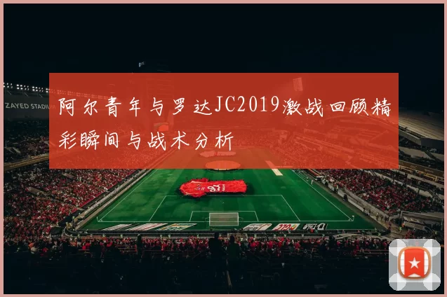 阿尔青年与罗达JC2019激战回顾精彩瞬间与战术分析