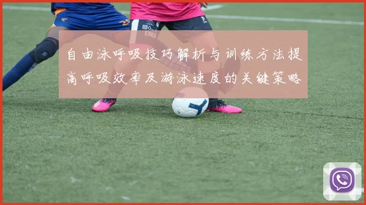 自由泳呼吸技巧解析与训练方法提高呼吸效率及游泳速度的关键策略