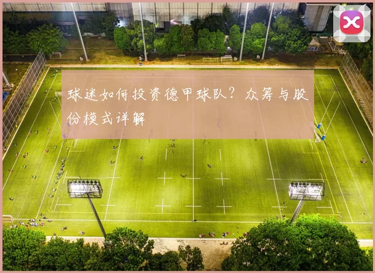 球迷如何投资德甲球队？众筹与股份模式详解