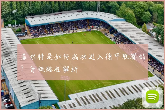 菲尔特是如何成功进入德甲联赛的？晋级路径解析