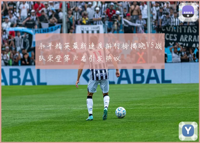 和平精英最新速度排行榜揭晓V5战队荣登第六名引发热议