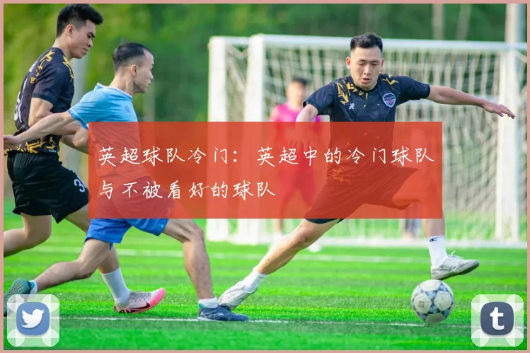 英超球队冷门：英超中的冷门球队与不被看好的球队