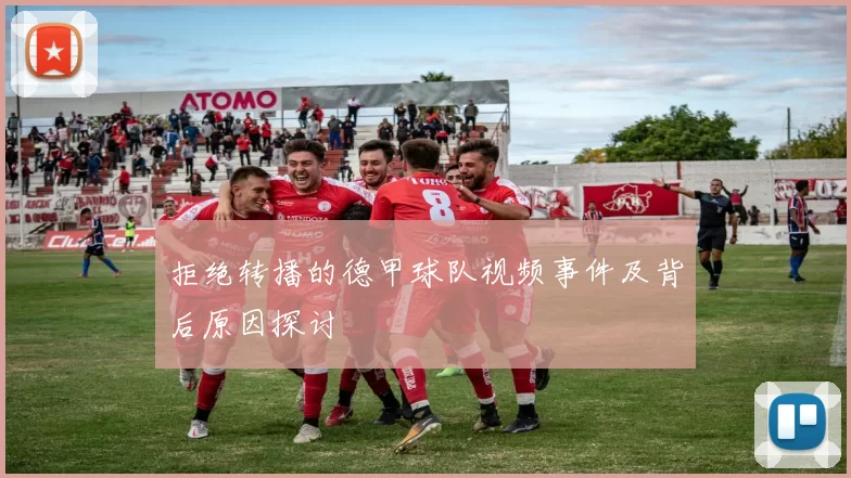 拒绝转播的德甲球队视频事件及背后原因探讨