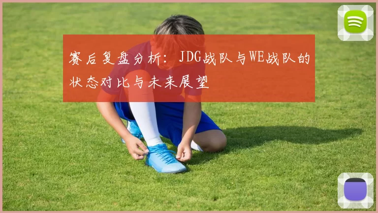 赛后复盘分析：JDG战队与WE战队的状态对比与未来展望