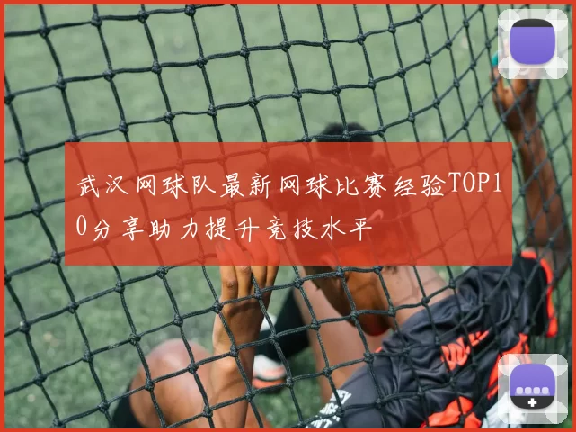 武汉网球队最新网球比赛经验TOP10分享助力提升竞技水平