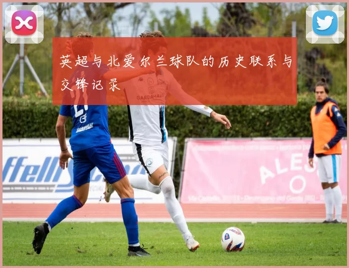 英超与北爱尔兰球队的历史联系与交锋记录