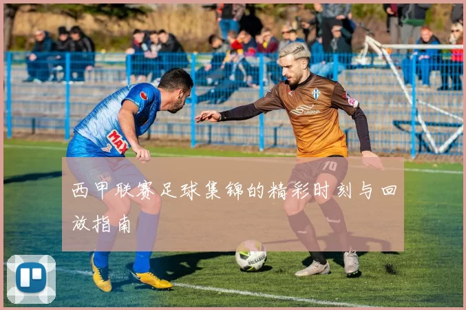 西甲联赛足球集锦的精彩时刻与回放指南