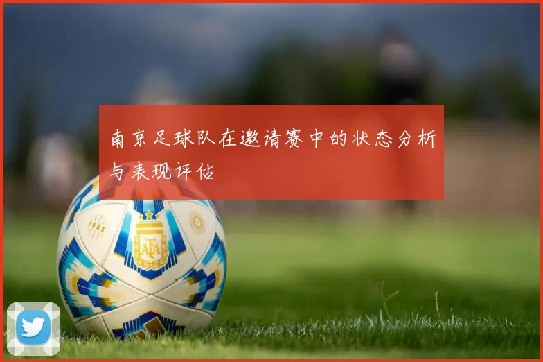 南京足球队在邀请赛中的状态分析与表现评估