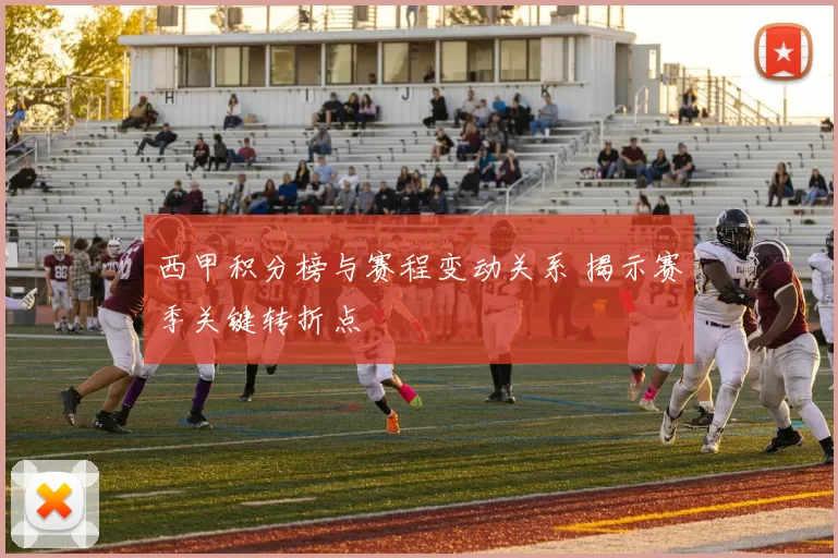 西甲积分榜与赛程变动关系 揭示赛季关键转折点
