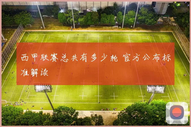 西甲联赛总共有多少轮 官方公布标准解读