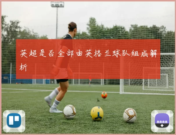 英超是否全部由英格兰球队组成解析