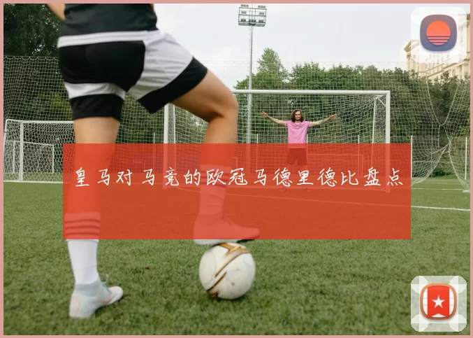 皇马对马竞的欧冠马德里德比盘点