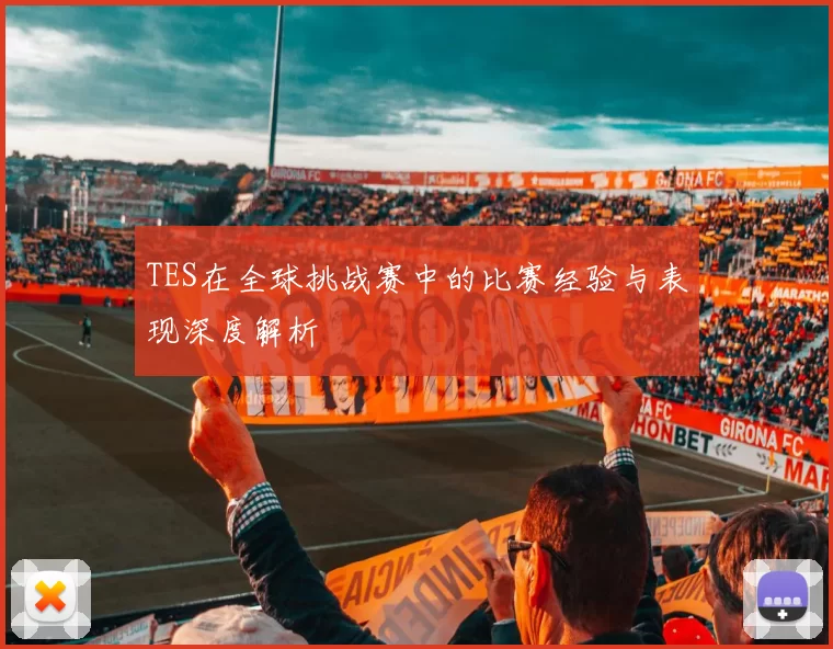 TES在全球挑战赛中的比赛经验与表现深度解析