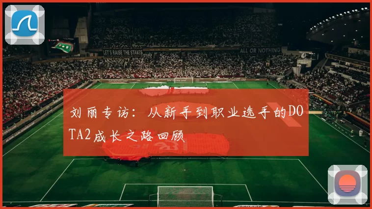 刘丽专访：从新手到职业选手的DOTA2成长之路回顾