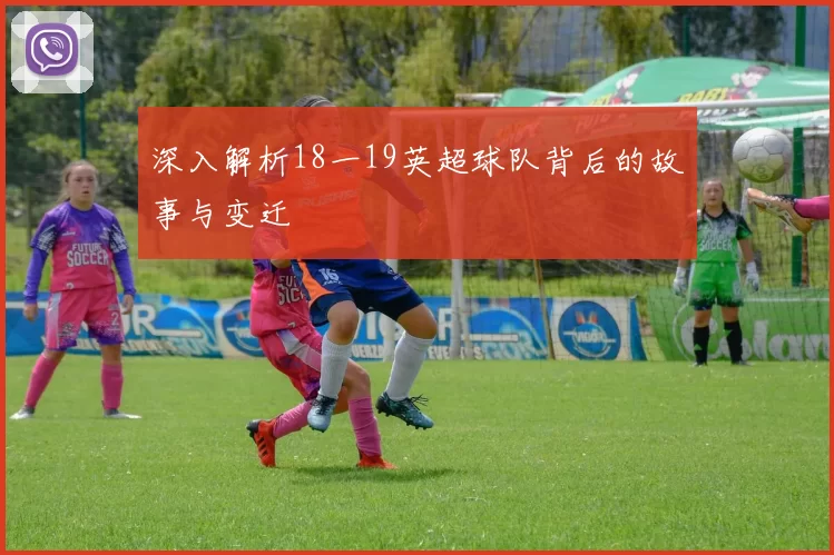 深入解析18一19英超球队背后的故事与变迁